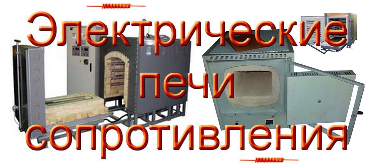 Печи сопротивления: Всё о типах конструкции и живучести сплавов